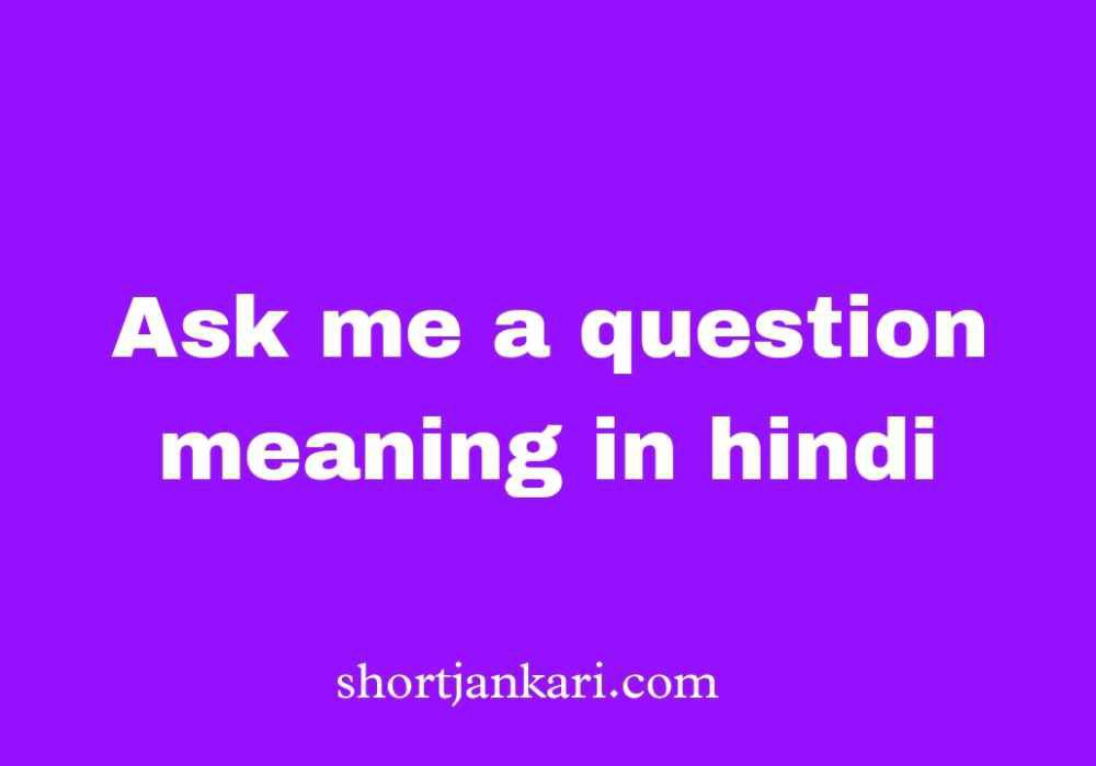 Ask me a question meaning in hindi | Ask me a question का मतलब